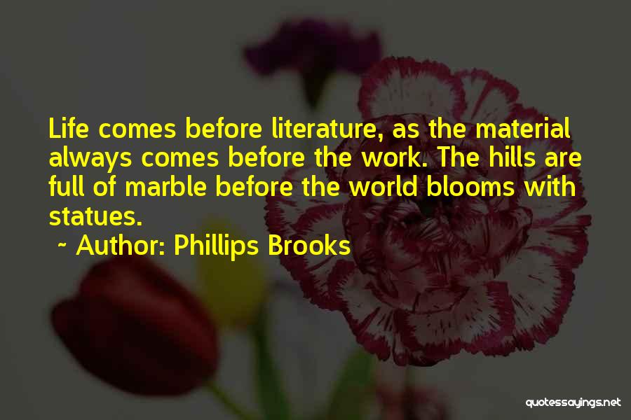 Phillips Brooks Quotes: Life Comes Before Literature, As The Material Always Comes Before The Work. The Hills Are Full Of Marble Before The