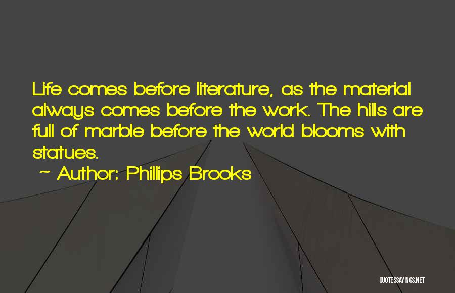 Phillips Brooks Quotes: Life Comes Before Literature, As The Material Always Comes Before The Work. The Hills Are Full Of Marble Before The