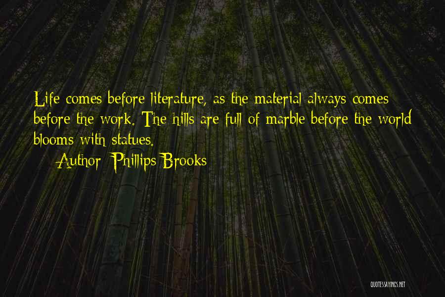 Phillips Brooks Quotes: Life Comes Before Literature, As The Material Always Comes Before The Work. The Hills Are Full Of Marble Before The