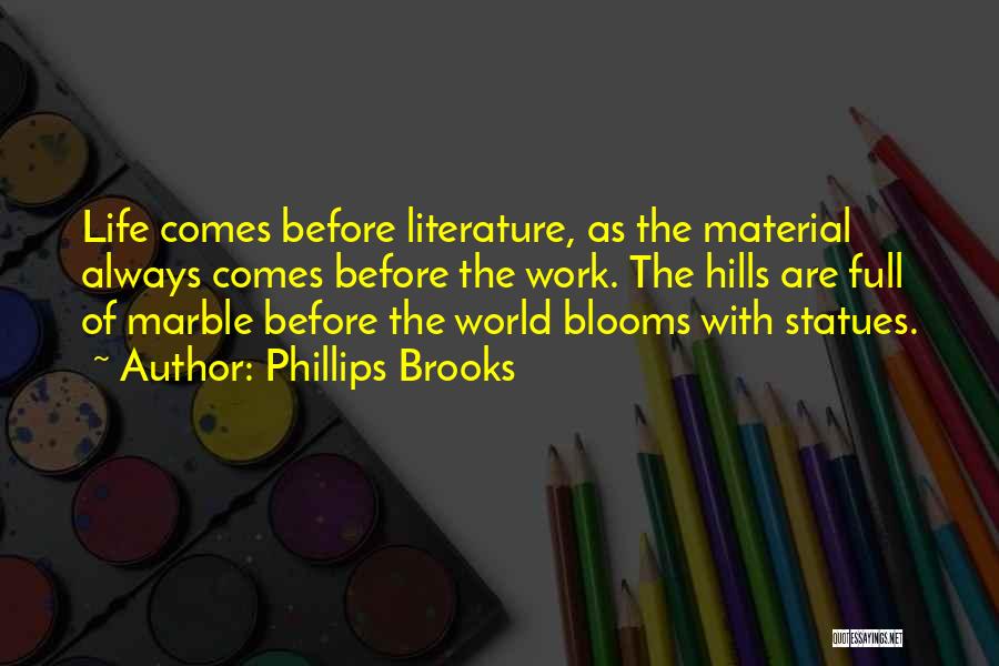 Phillips Brooks Quotes: Life Comes Before Literature, As The Material Always Comes Before The Work. The Hills Are Full Of Marble Before The