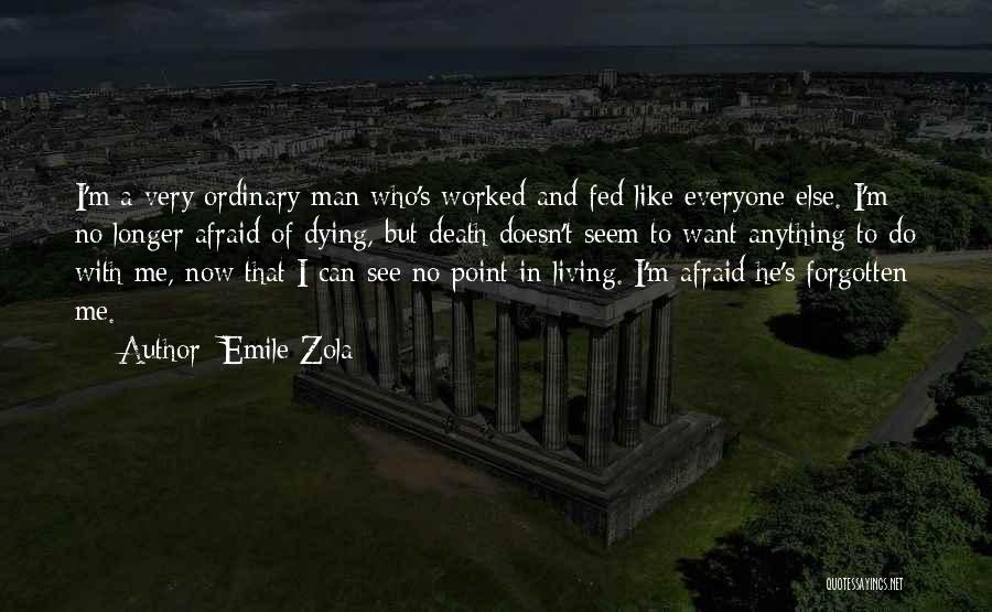 Emile Zola Quotes: I'm A Very Ordinary Man Who's Worked And Fed Like Everyone Else. I'm No Longer Afraid Of Dying, But Death