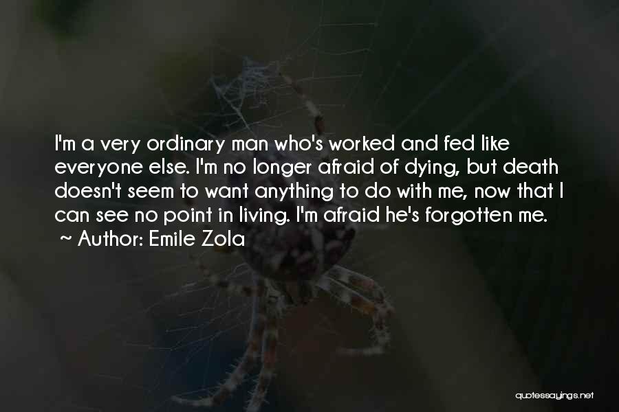 Emile Zola Quotes: I'm A Very Ordinary Man Who's Worked And Fed Like Everyone Else. I'm No Longer Afraid Of Dying, But Death