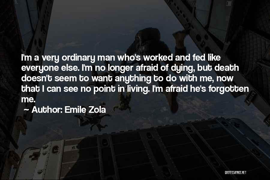 Emile Zola Quotes: I'm A Very Ordinary Man Who's Worked And Fed Like Everyone Else. I'm No Longer Afraid Of Dying, But Death