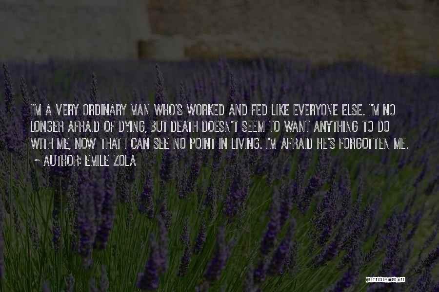 Emile Zola Quotes: I'm A Very Ordinary Man Who's Worked And Fed Like Everyone Else. I'm No Longer Afraid Of Dying, But Death