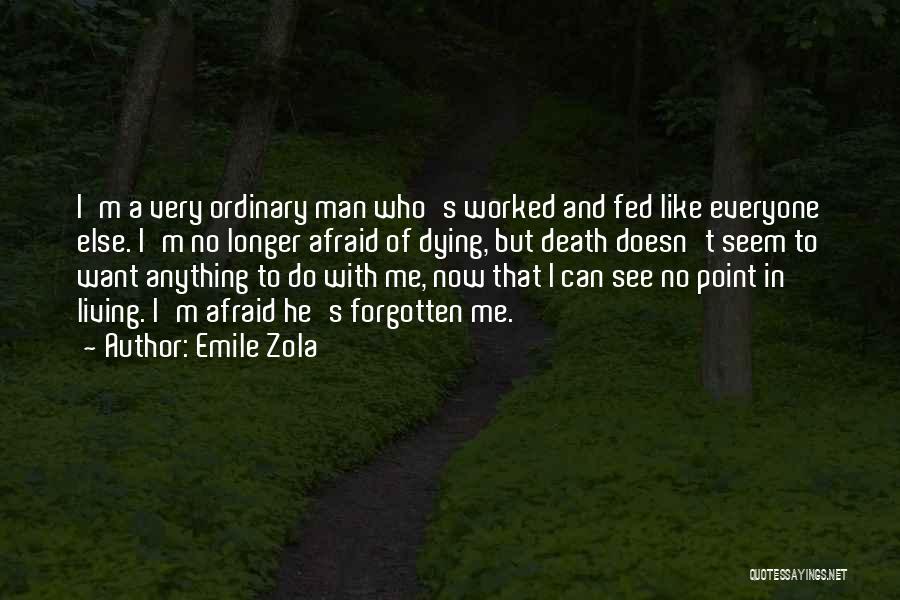 Emile Zola Quotes: I'm A Very Ordinary Man Who's Worked And Fed Like Everyone Else. I'm No Longer Afraid Of Dying, But Death