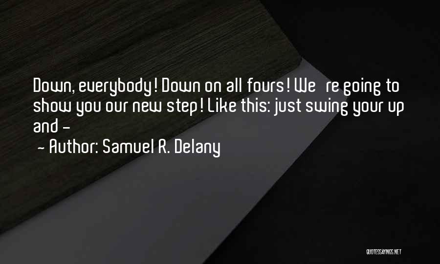 Samuel R. Delany Quotes: Down, Everybody! Down On All Fours! We're Going To Show You Our New Step! Like This: Just Swing Your Up