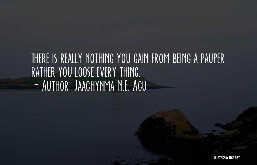 Jaachynma N.E. Agu Quotes: There Is Really Nothing You Gain From Being A Pauper Rather You Loose Every Thing.