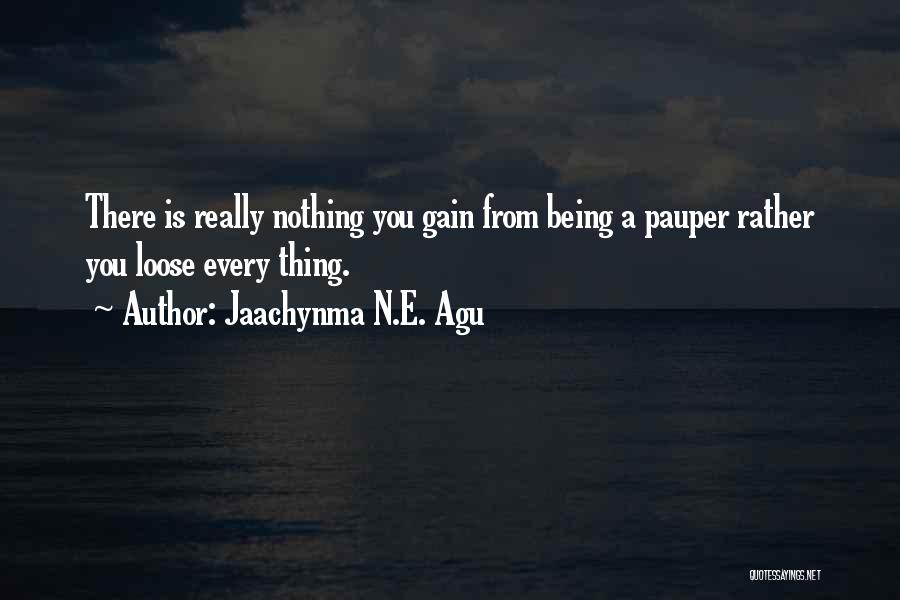 Jaachynma N.E. Agu Quotes: There Is Really Nothing You Gain From Being A Pauper Rather You Loose Every Thing.