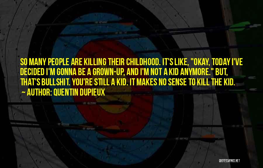 Quentin Dupieux Quotes: So Many People Are Killing Their Childhood. It's Like, Okay, Today I've Decided I'm Gonna Be A Grown-up, And I'm