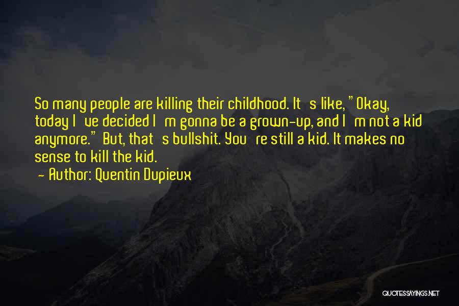 Quentin Dupieux Quotes: So Many People Are Killing Their Childhood. It's Like, Okay, Today I've Decided I'm Gonna Be A Grown-up, And I'm