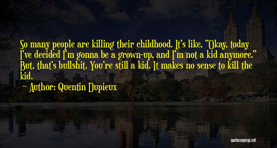 Quentin Dupieux Quotes: So Many People Are Killing Their Childhood. It's Like, Okay, Today I've Decided I'm Gonna Be A Grown-up, And I'm
