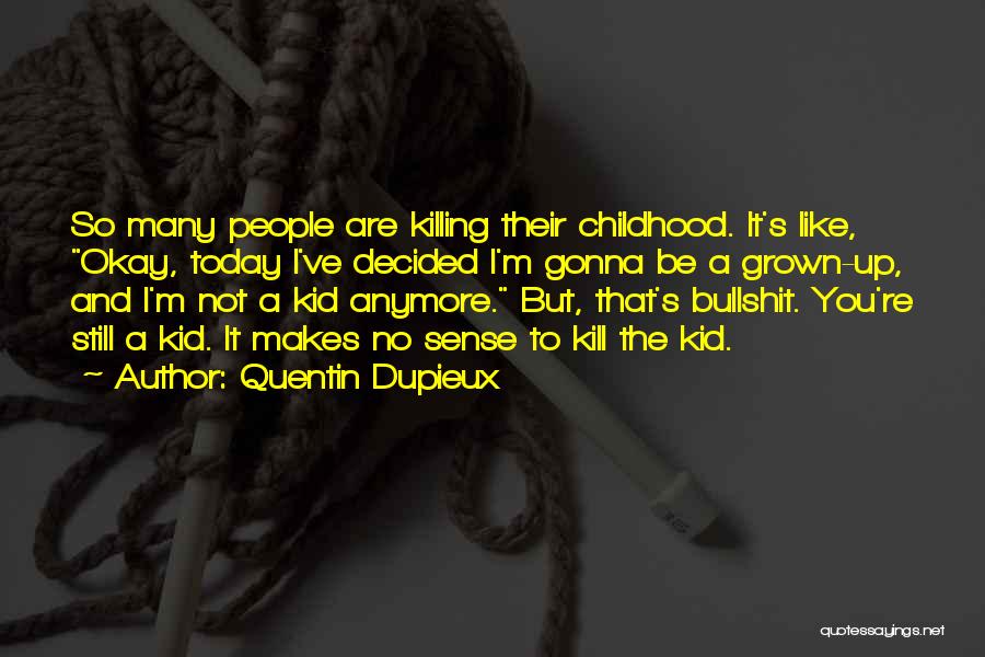 Quentin Dupieux Quotes: So Many People Are Killing Their Childhood. It's Like, Okay, Today I've Decided I'm Gonna Be A Grown-up, And I'm