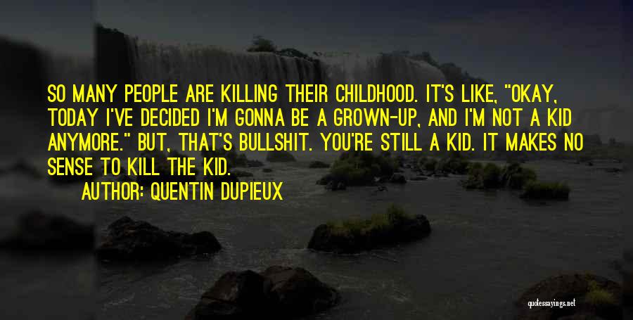 Quentin Dupieux Quotes: So Many People Are Killing Their Childhood. It's Like, Okay, Today I've Decided I'm Gonna Be A Grown-up, And I'm