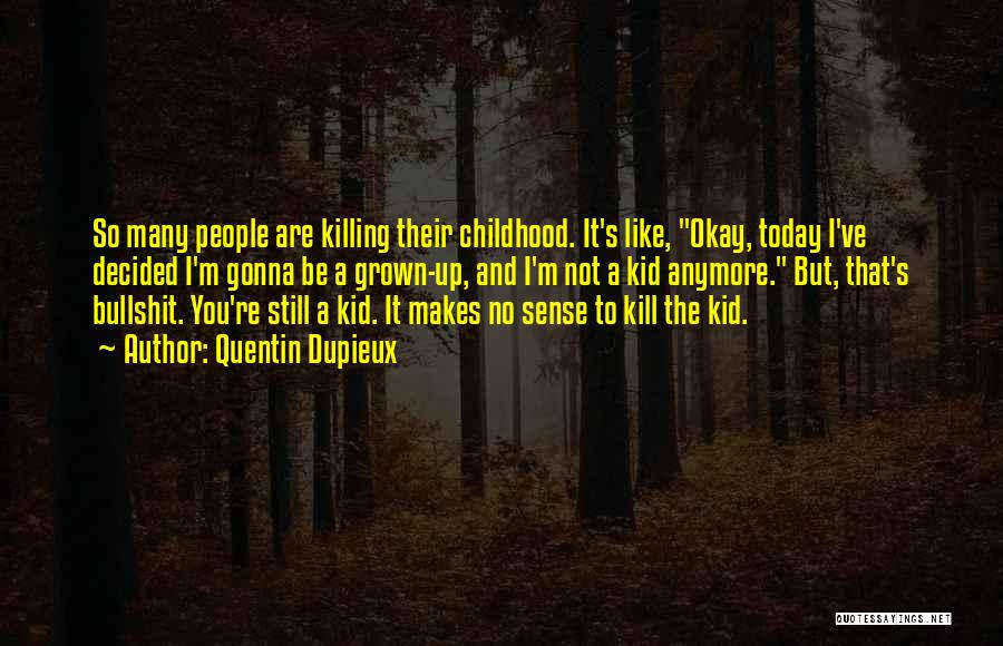 Quentin Dupieux Quotes: So Many People Are Killing Their Childhood. It's Like, Okay, Today I've Decided I'm Gonna Be A Grown-up, And I'm