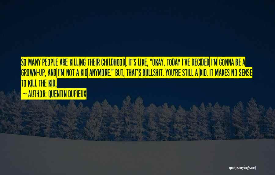 Quentin Dupieux Quotes: So Many People Are Killing Their Childhood. It's Like, Okay, Today I've Decided I'm Gonna Be A Grown-up, And I'm