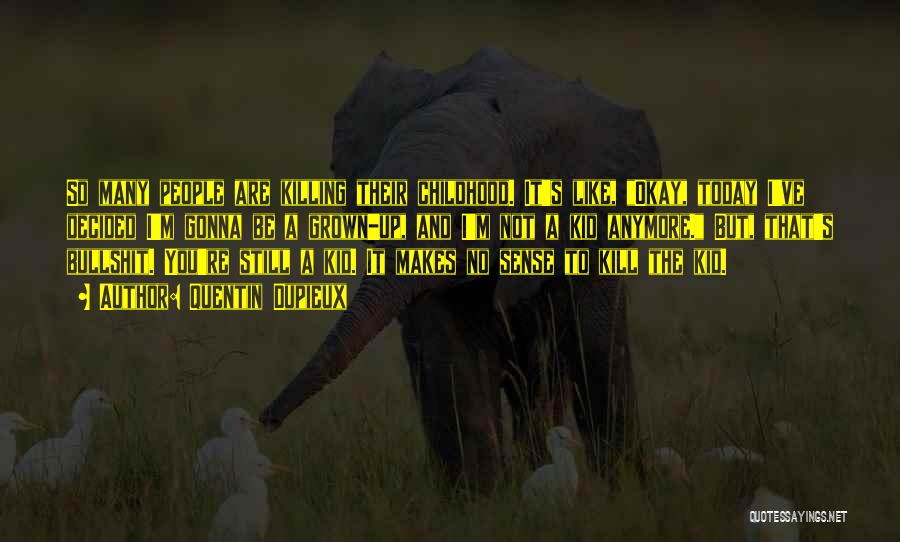 Quentin Dupieux Quotes: So Many People Are Killing Their Childhood. It's Like, Okay, Today I've Decided I'm Gonna Be A Grown-up, And I'm