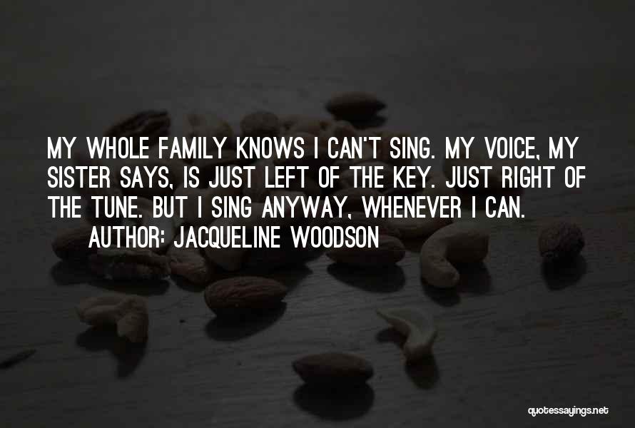 Jacqueline Woodson Quotes: My Whole Family Knows I Can't Sing. My Voice, My Sister Says, Is Just Left Of The Key. Just Right