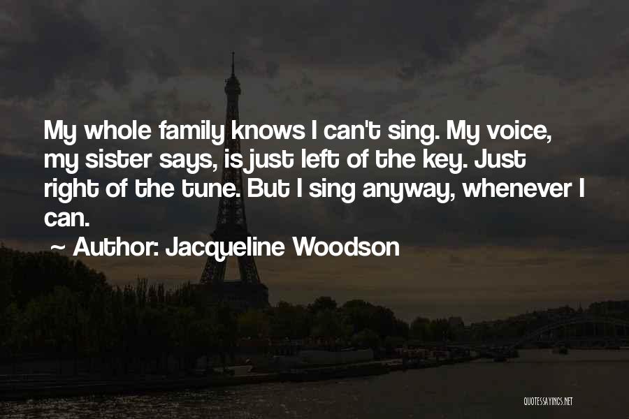 Jacqueline Woodson Quotes: My Whole Family Knows I Can't Sing. My Voice, My Sister Says, Is Just Left Of The Key. Just Right