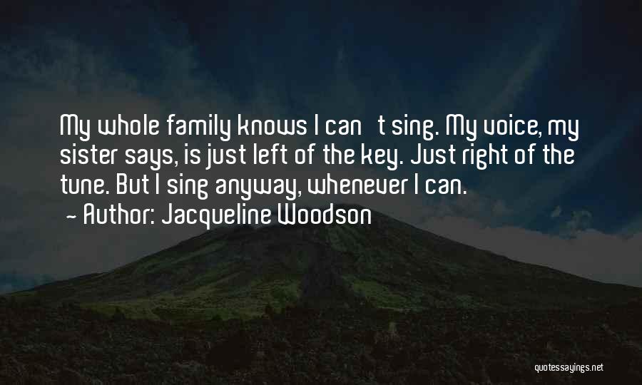 Jacqueline Woodson Quotes: My Whole Family Knows I Can't Sing. My Voice, My Sister Says, Is Just Left Of The Key. Just Right