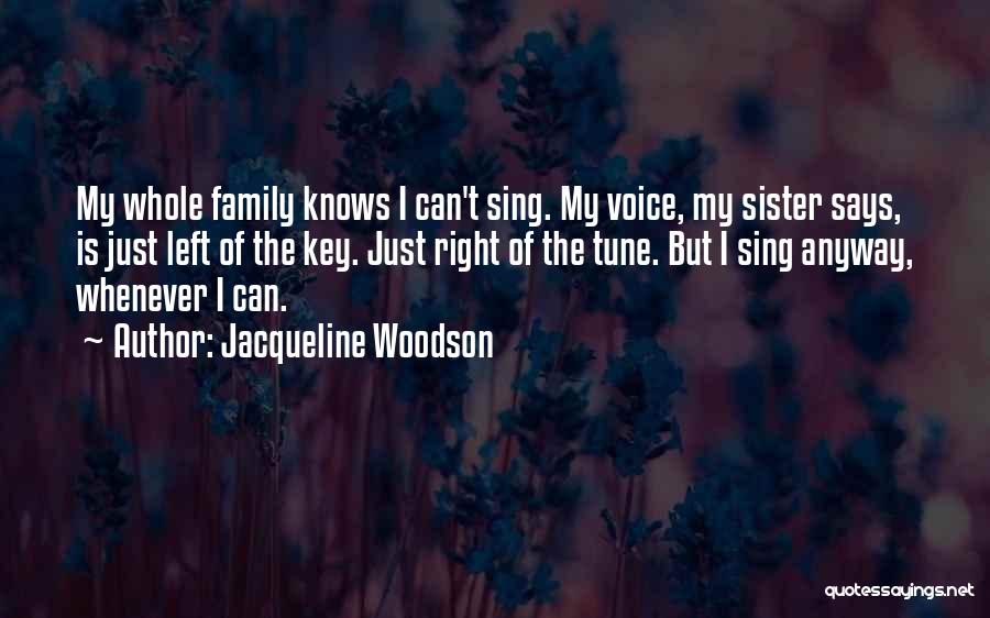 Jacqueline Woodson Quotes: My Whole Family Knows I Can't Sing. My Voice, My Sister Says, Is Just Left Of The Key. Just Right
