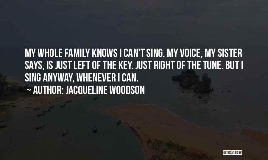 Jacqueline Woodson Quotes: My Whole Family Knows I Can't Sing. My Voice, My Sister Says, Is Just Left Of The Key. Just Right