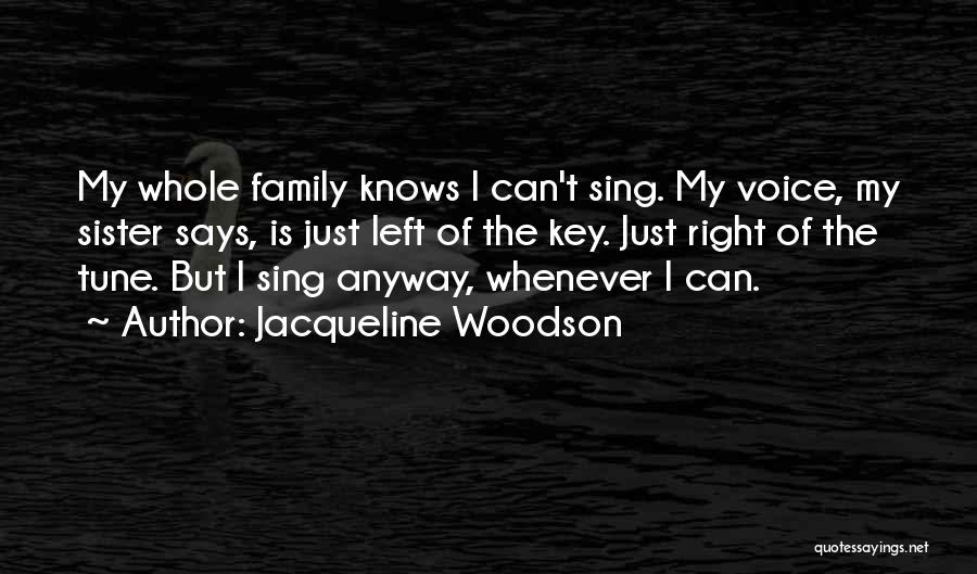 Jacqueline Woodson Quotes: My Whole Family Knows I Can't Sing. My Voice, My Sister Says, Is Just Left Of The Key. Just Right