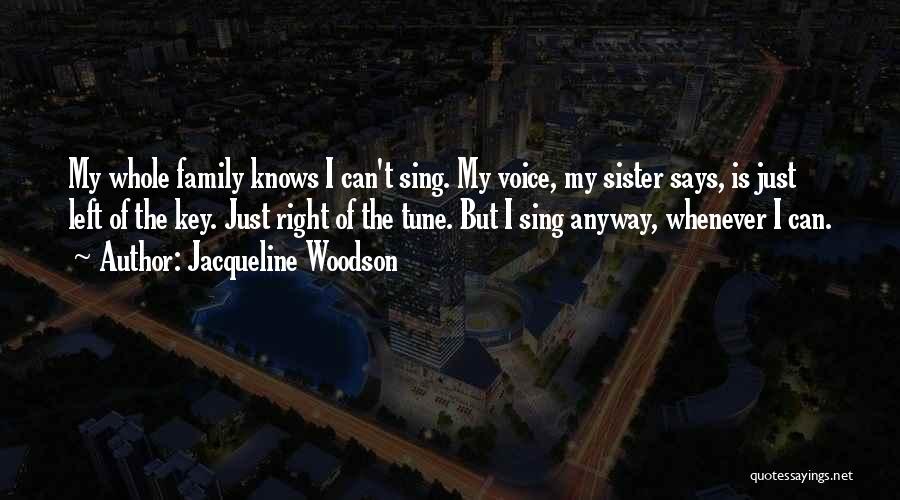 Jacqueline Woodson Quotes: My Whole Family Knows I Can't Sing. My Voice, My Sister Says, Is Just Left Of The Key. Just Right
