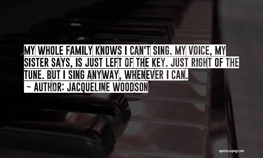 Jacqueline Woodson Quotes: My Whole Family Knows I Can't Sing. My Voice, My Sister Says, Is Just Left Of The Key. Just Right