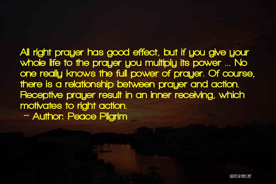 Peace Pilgrim Quotes: All Right Prayer Has Good Effect, But If You Give Your Whole Life To The Prayer You Multiply Its Power