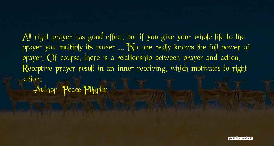 Peace Pilgrim Quotes: All Right Prayer Has Good Effect, But If You Give Your Whole Life To The Prayer You Multiply Its Power