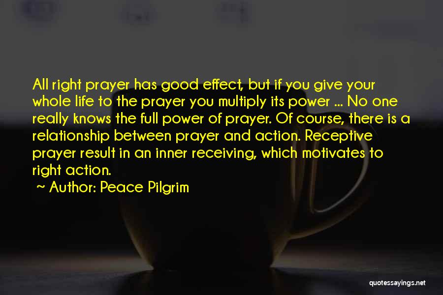 Peace Pilgrim Quotes: All Right Prayer Has Good Effect, But If You Give Your Whole Life To The Prayer You Multiply Its Power