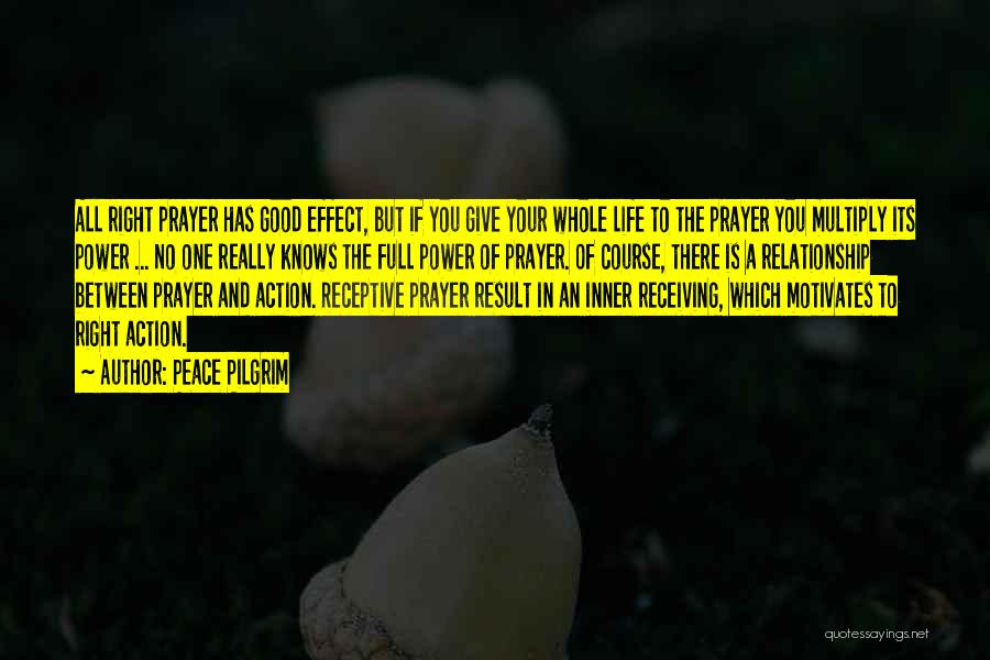 Peace Pilgrim Quotes: All Right Prayer Has Good Effect, But If You Give Your Whole Life To The Prayer You Multiply Its Power