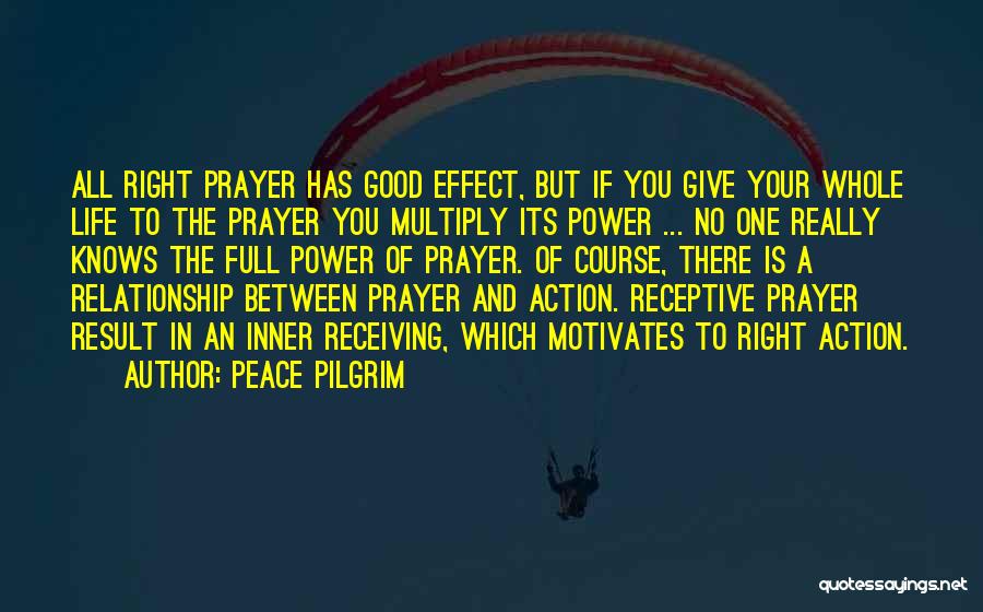 Peace Pilgrim Quotes: All Right Prayer Has Good Effect, But If You Give Your Whole Life To The Prayer You Multiply Its Power