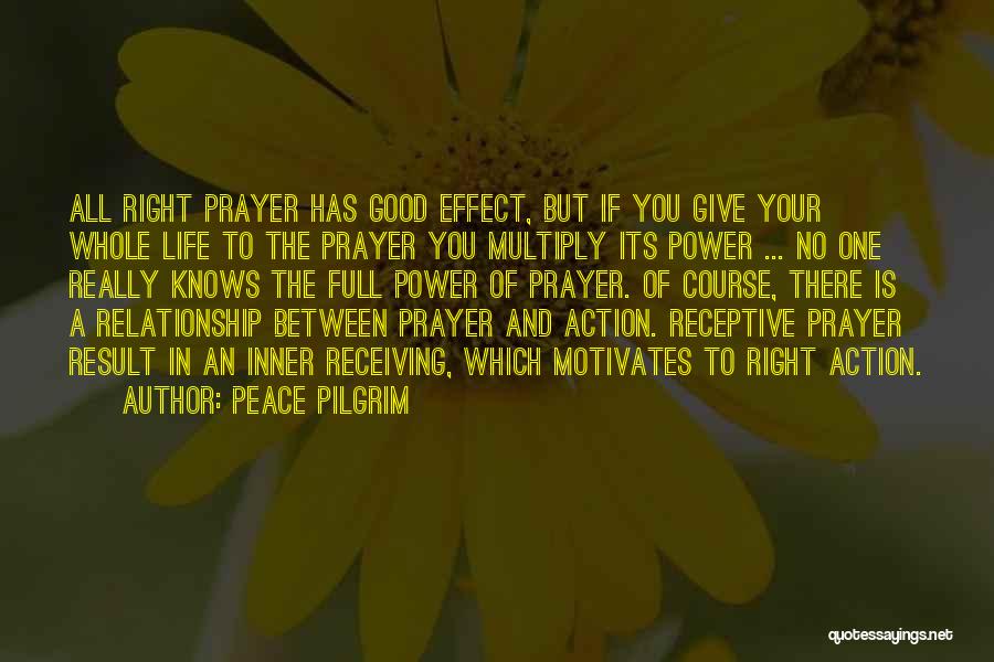 Peace Pilgrim Quotes: All Right Prayer Has Good Effect, But If You Give Your Whole Life To The Prayer You Multiply Its Power