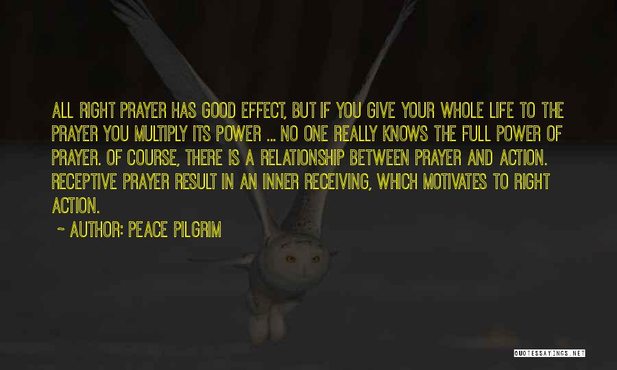 Peace Pilgrim Quotes: All Right Prayer Has Good Effect, But If You Give Your Whole Life To The Prayer You Multiply Its Power