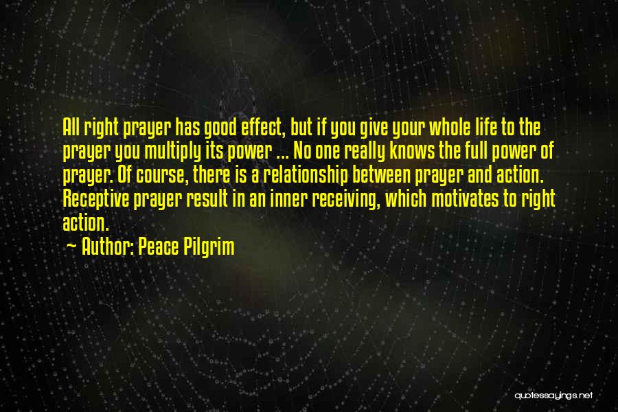 Peace Pilgrim Quotes: All Right Prayer Has Good Effect, But If You Give Your Whole Life To The Prayer You Multiply Its Power