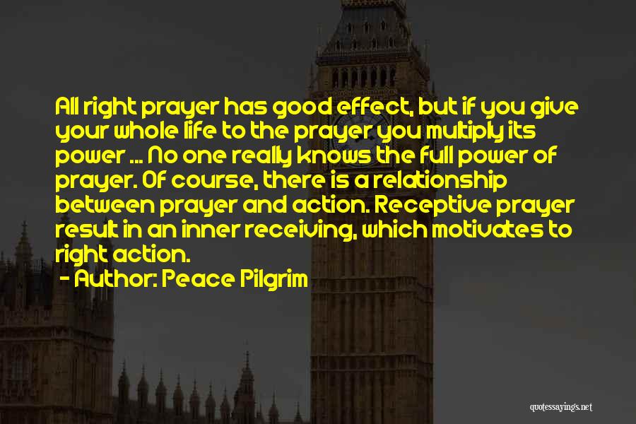 Peace Pilgrim Quotes: All Right Prayer Has Good Effect, But If You Give Your Whole Life To The Prayer You Multiply Its Power