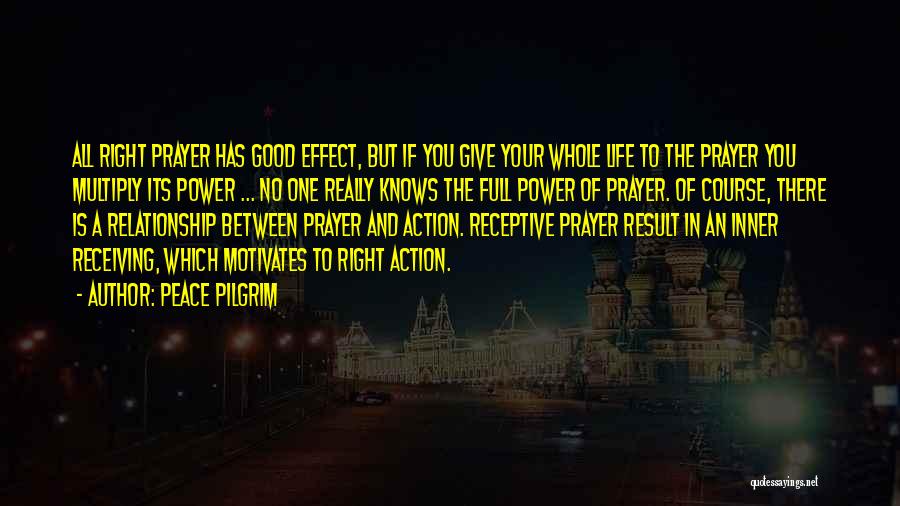Peace Pilgrim Quotes: All Right Prayer Has Good Effect, But If You Give Your Whole Life To The Prayer You Multiply Its Power