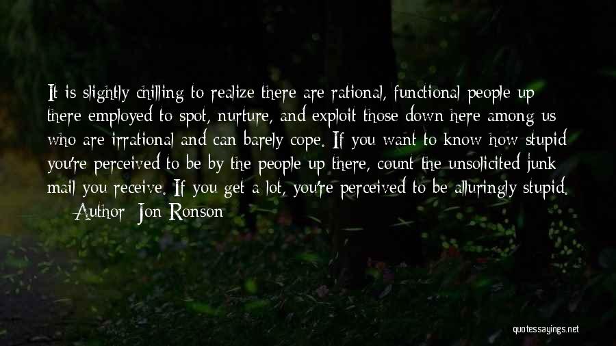 Jon Ronson Quotes: It Is Slightly Chilling To Realize There Are Rational, Functional People Up There Employed To Spot, Nurture, And Exploit Those