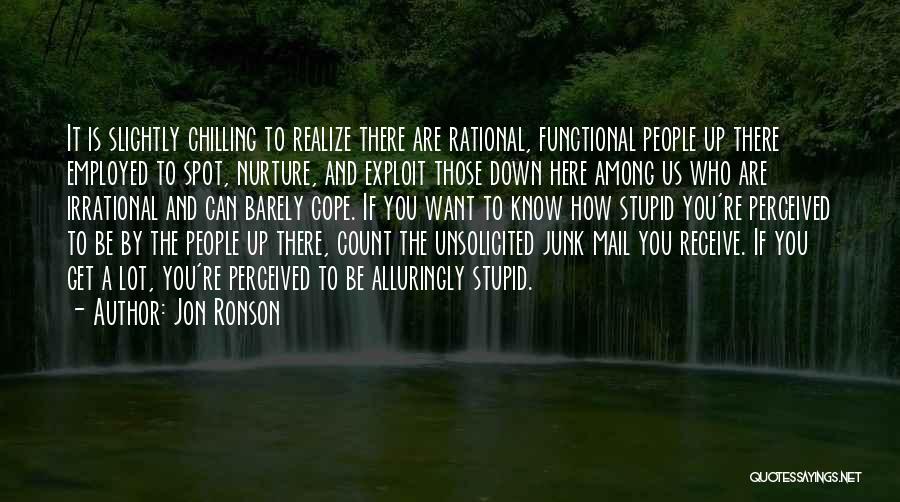 Jon Ronson Quotes: It Is Slightly Chilling To Realize There Are Rational, Functional People Up There Employed To Spot, Nurture, And Exploit Those