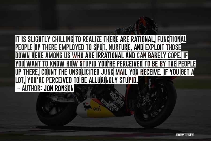 Jon Ronson Quotes: It Is Slightly Chilling To Realize There Are Rational, Functional People Up There Employed To Spot, Nurture, And Exploit Those