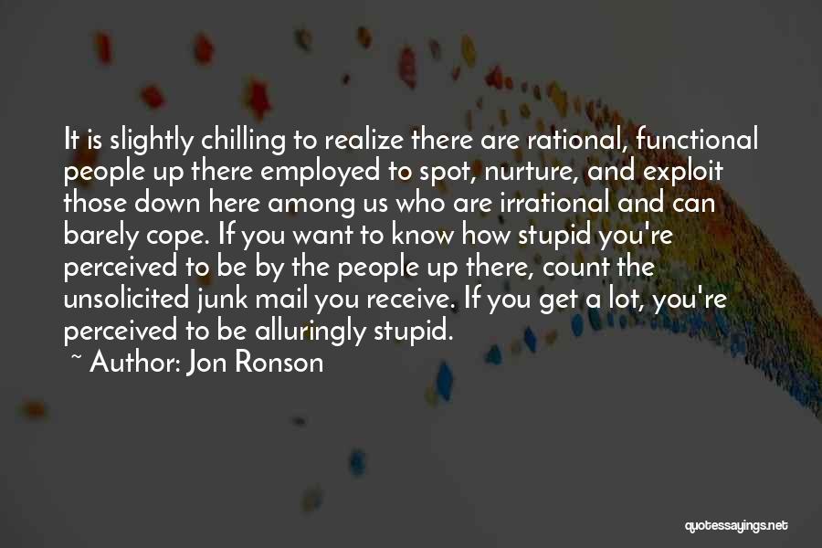 Jon Ronson Quotes: It Is Slightly Chilling To Realize There Are Rational, Functional People Up There Employed To Spot, Nurture, And Exploit Those