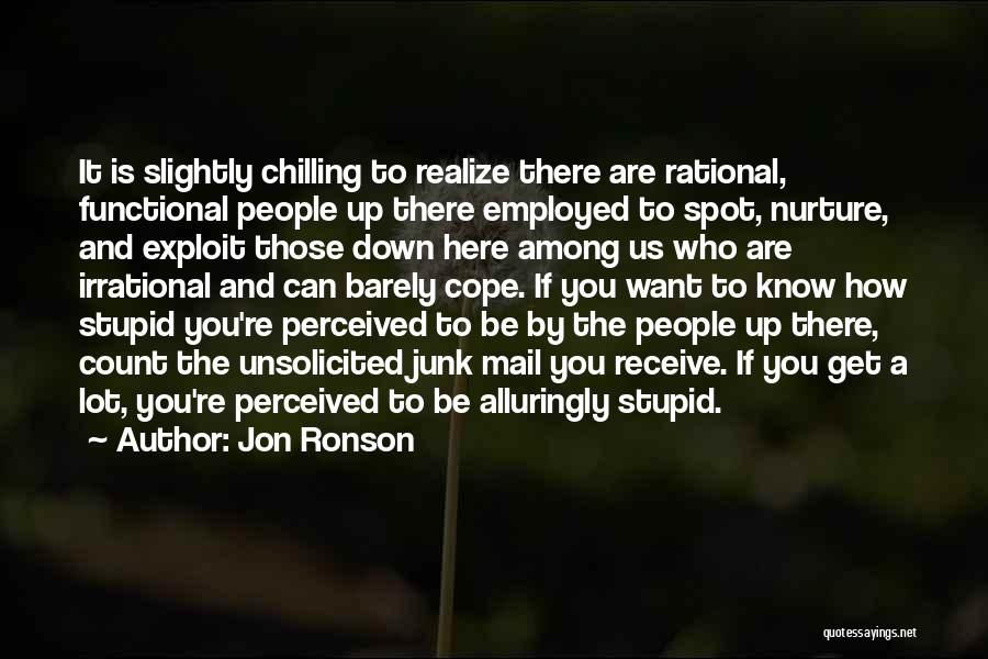 Jon Ronson Quotes: It Is Slightly Chilling To Realize There Are Rational, Functional People Up There Employed To Spot, Nurture, And Exploit Those