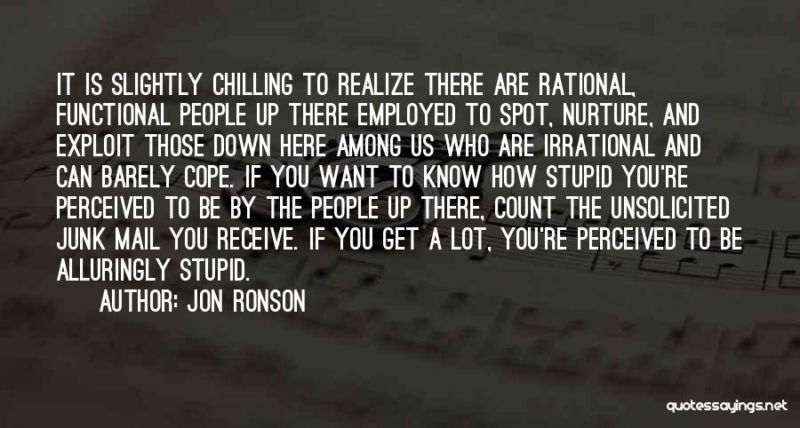 Jon Ronson Quotes: It Is Slightly Chilling To Realize There Are Rational, Functional People Up There Employed To Spot, Nurture, And Exploit Those