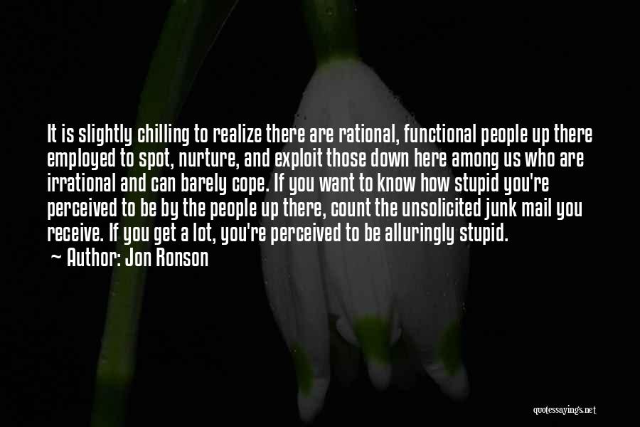 Jon Ronson Quotes: It Is Slightly Chilling To Realize There Are Rational, Functional People Up There Employed To Spot, Nurture, And Exploit Those