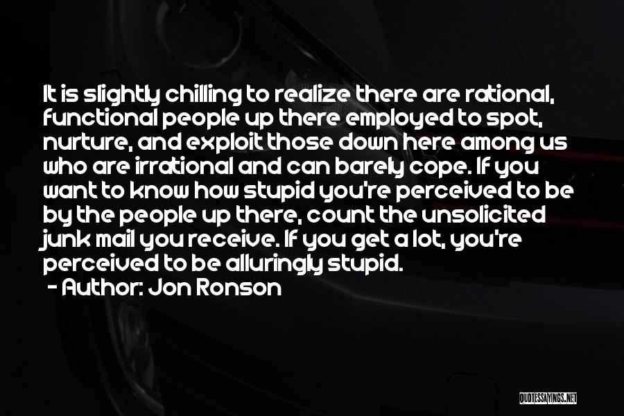 Jon Ronson Quotes: It Is Slightly Chilling To Realize There Are Rational, Functional People Up There Employed To Spot, Nurture, And Exploit Those