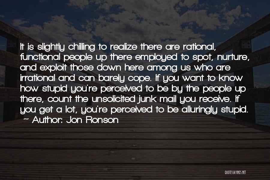 Jon Ronson Quotes: It Is Slightly Chilling To Realize There Are Rational, Functional People Up There Employed To Spot, Nurture, And Exploit Those