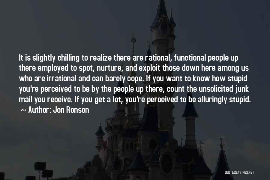 Jon Ronson Quotes: It Is Slightly Chilling To Realize There Are Rational, Functional People Up There Employed To Spot, Nurture, And Exploit Those