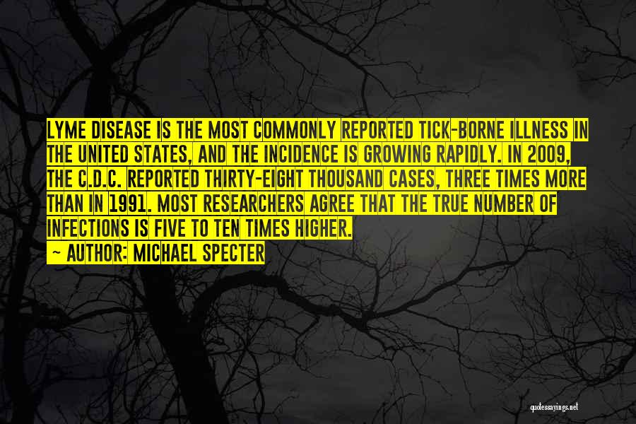 Michael Specter Quotes: Lyme Disease Is The Most Commonly Reported Tick-borne Illness In The United States, And The Incidence Is Growing Rapidly. In