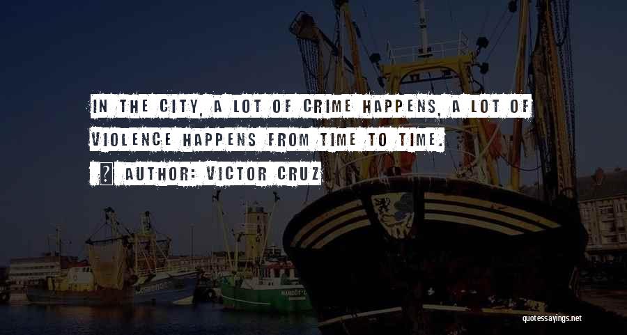 Victor Cruz Quotes: In The City, A Lot Of Crime Happens, A Lot Of Violence Happens From Time To Time.